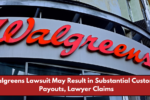 Walgreens Lawsuit May Result in Substantial Customer Payouts, Lawyer Claims