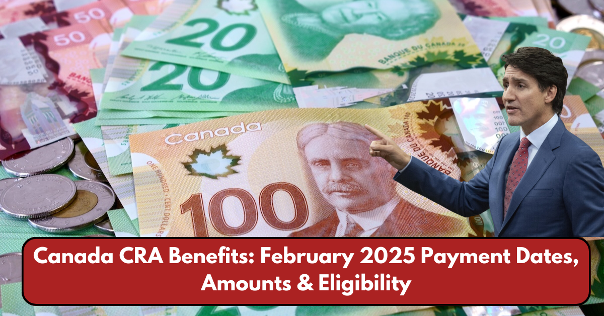 Canada CRA Benefits: February 2025 Payment Dates, Amounts & Eligibility