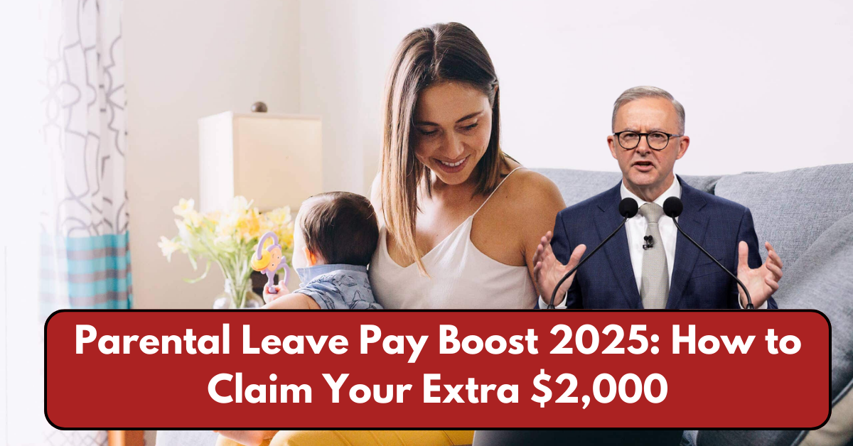 Parental Leave Pay Boost 2025: How to Claim Your Extra $2,000