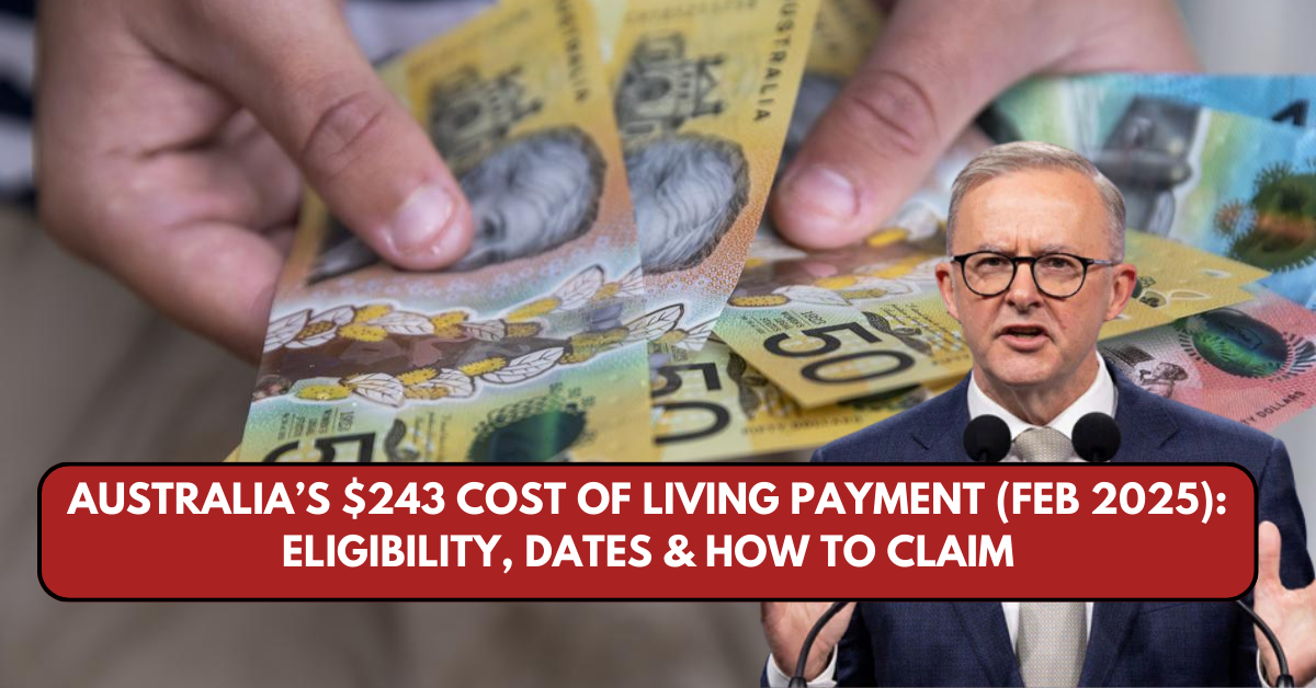 Australia’s $243 Cost of Living Payment (Feb 2025): Eligibility, Dates & How to Claim