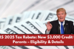 IRS 2025 Tax Rebate: New $3,000 Credit for Parents – Eligibility & Details