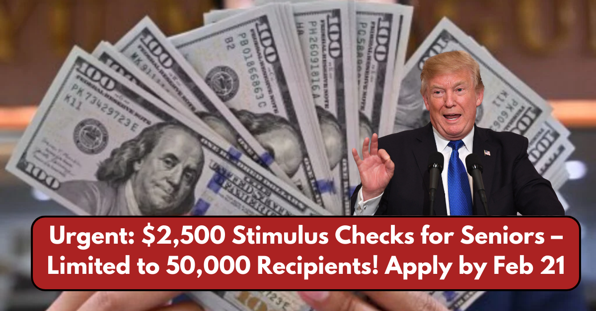 Urgent: $2,500 Stimulus Checks for Seniors – Limited to 50,000 Recipients! Apply by Feb 21