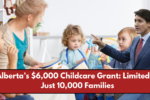 Alberta’s $6,000 Childcare Grant: Limited to Just 10,000 Families