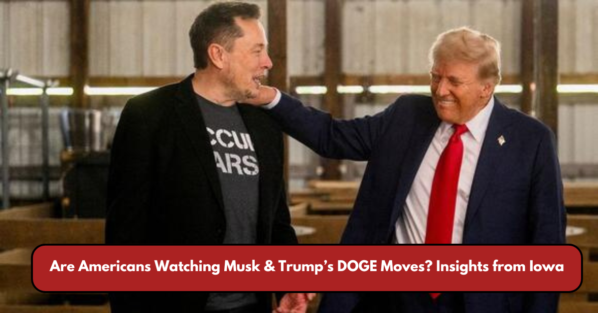 Are Americans Watching Musk & Trump’s DOGE Moves? Insights from Iowa