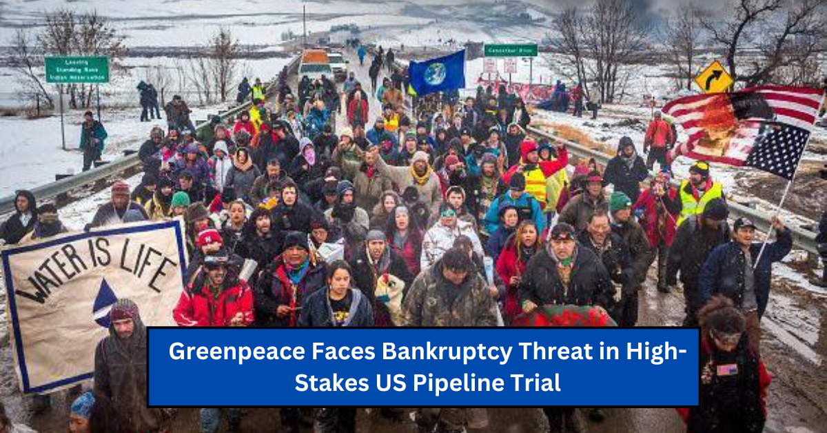 Greenpeace Faces Bankruptcy Threat in High-Stakes US Pipeline Trial