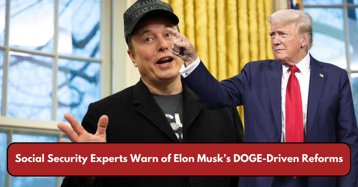 Social Security Experts Warn of Elon Musk’s DOGE-Driven Reforms