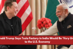 Donald Trump Says Tesla Factory in India Would Be ‘Very Unfair’ to the U.S. Economy