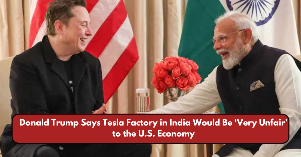 Donald Trump Says Tesla Factory in India Would Be ‘Very Unfair’ to the U.S. Economy