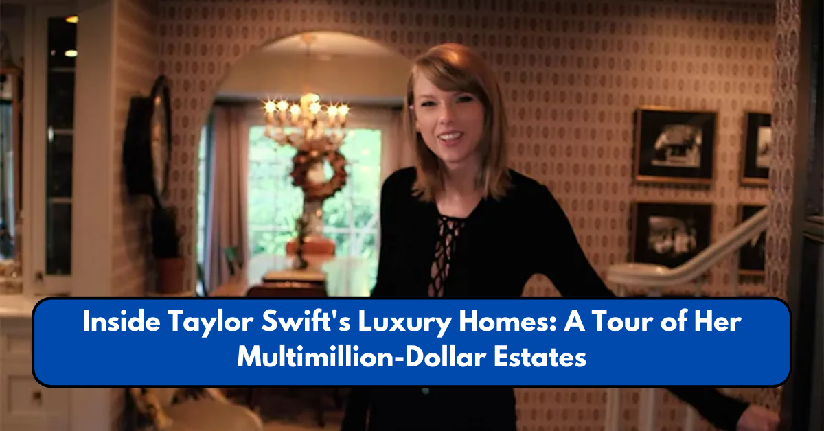 Inside Taylor Swift's Luxury Homes: A Tour of Her Multimillion-Dollar Estates