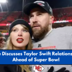 Travis Kelce Discusses Taylor Swift Relationship Rumors Ahead of Super Bowl