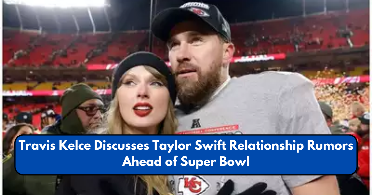 Travis Kelce Discusses Taylor Swift Relationship Rumors Ahead of Super Bowl