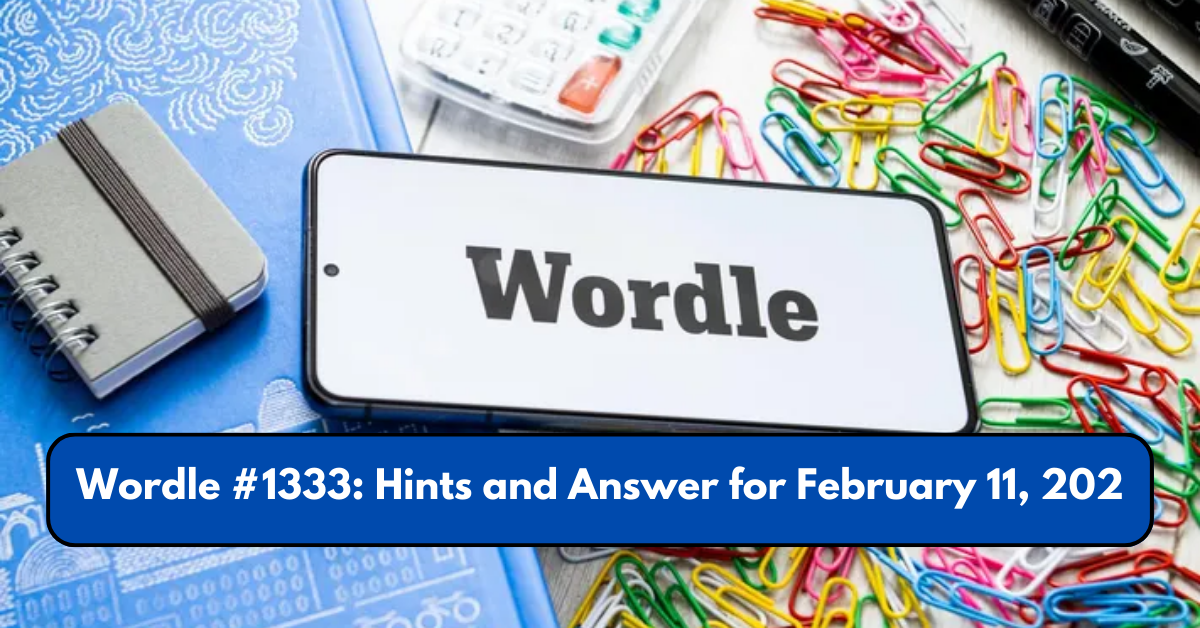 Wordle #1333: Hints and Answer for February 11, 2025