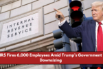 IRS Fires 6,000 Employees Amid Trump’s Government Downsizing