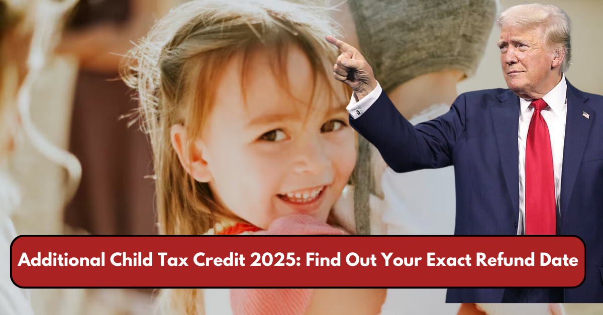 Additional Child Tax Credit 2025: Find Out Your Exact Refund Date