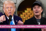 Musk and Trump Question Fort Knox’s $400 Billion Gold Reserves