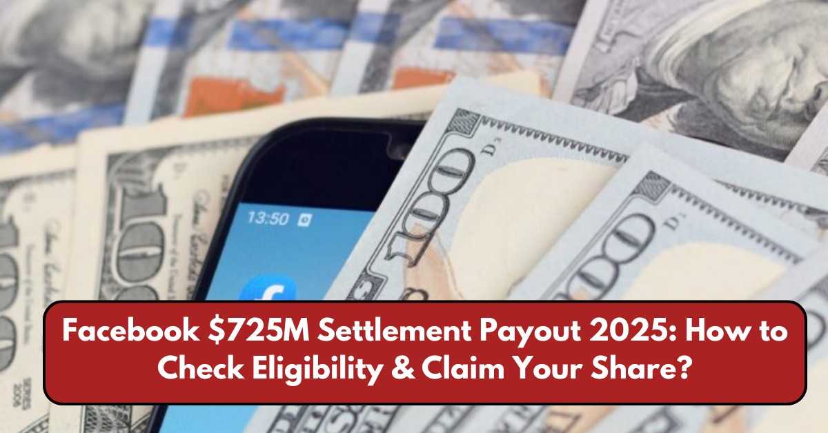 Facebook $725M Settlement Payout 2025: How to Check Eligibility & Claim Your Share?