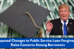 Proposed Changes to Public Service Loan Forgiveness Raise Concerns Among Borrowers