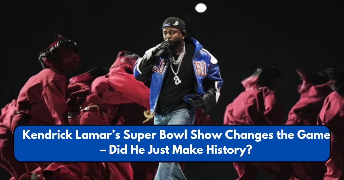 Kendrick Lamar’s Super Bowl Show Changes the Game – Did He Just Make History?