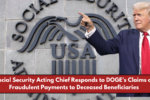 Social Security Acting Chief Responds to DOGE’s Claims of Fraudulent Payments to Deceased Beneficiaries