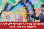 $1,700 CPP Payment Arriving in February 2025 – Are You Eligible?