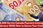 $2,200 Service Canada Payment Coming in February 2025: How to Secure Your Funds?