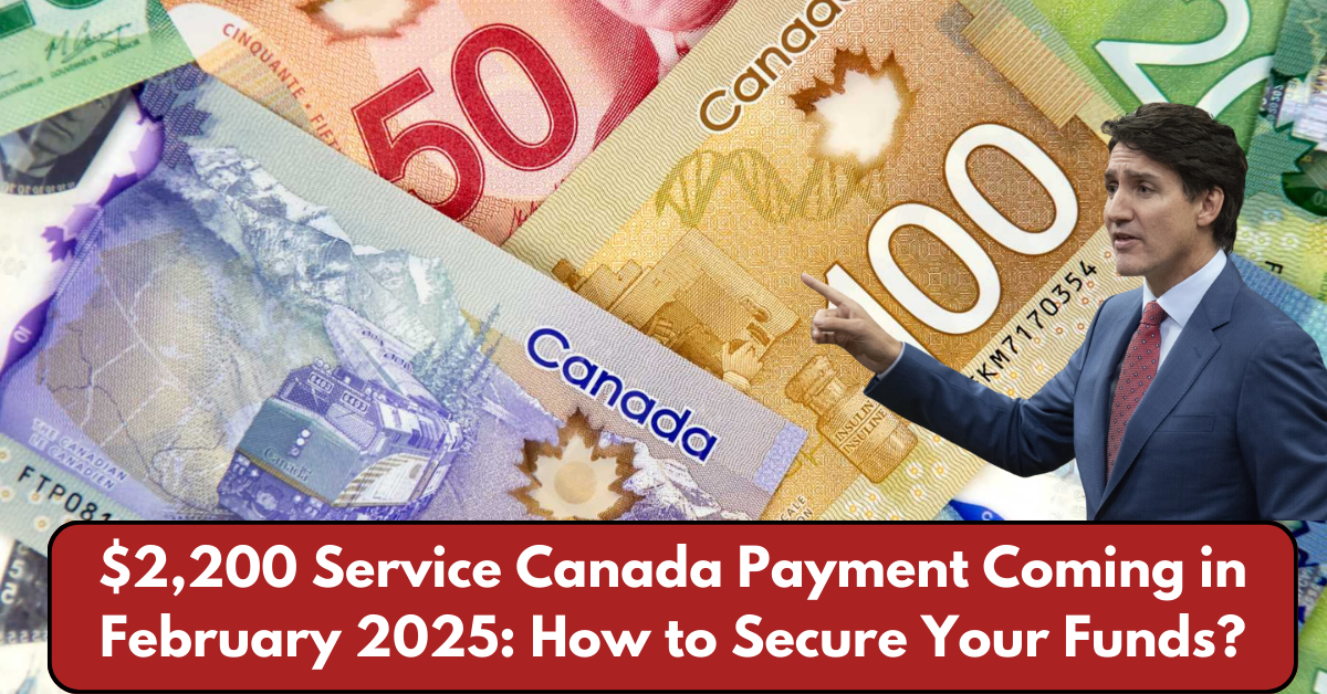 $2,200 Service Canada Payment Coming in February 2025: How to Secure Your Funds?