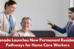 Canada Launches New Permanent Residency Pathways for Home Care Workers