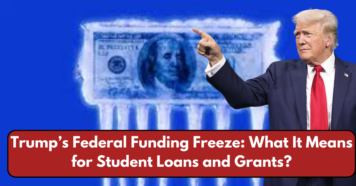 Trump’s Federal Funding Freeze: What It Means for Student Loans and Grants?