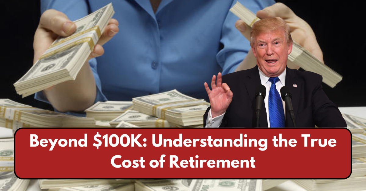 Beyond $100K: Understanding the True Cost of Retirement