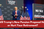 Will Trump’s New Pension Proposal Help or Hurt Your Retirement?