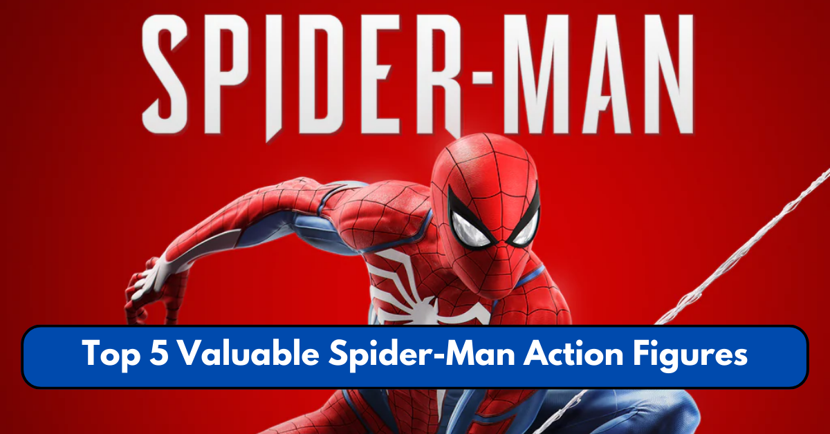 Top 5 Valuable Spider-Man Action Figures