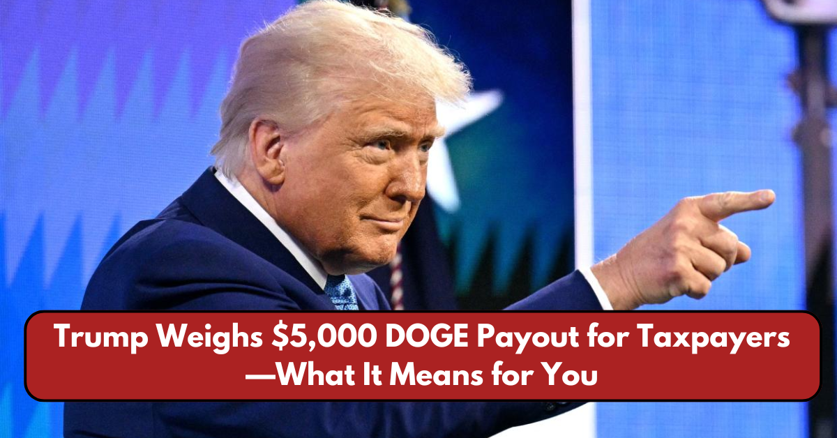 Trump Weighs $5,000 DOGE Payout for Taxpayers—What It Means for You