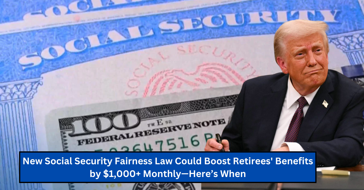 New Social Security Fairness Law Could Boost Retirees' Benefits by $1,000+ Monthly—Here’s When