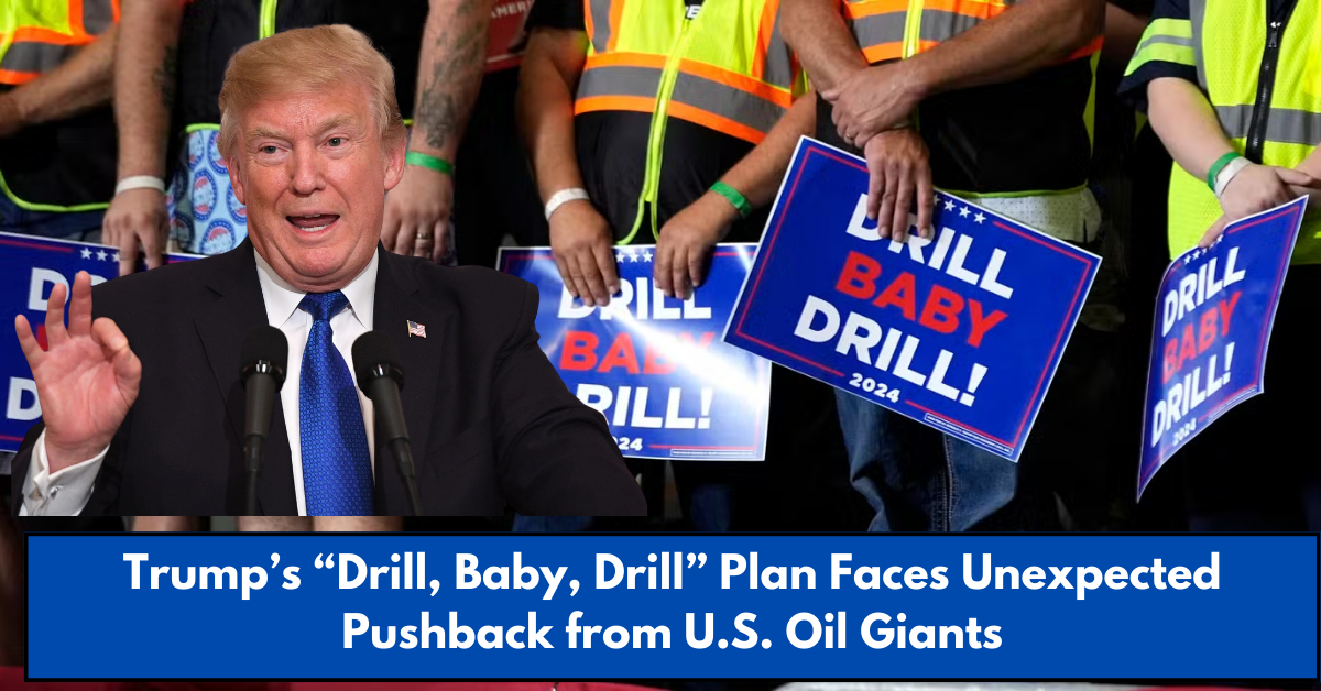 Trump’s “Drill, Baby, Drill” Plan Faces Unexpected Pushback from U.S. Oil Giants