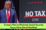 Trump’s Plan to Eliminate Social Security Taxes Faces Harsh Backlash