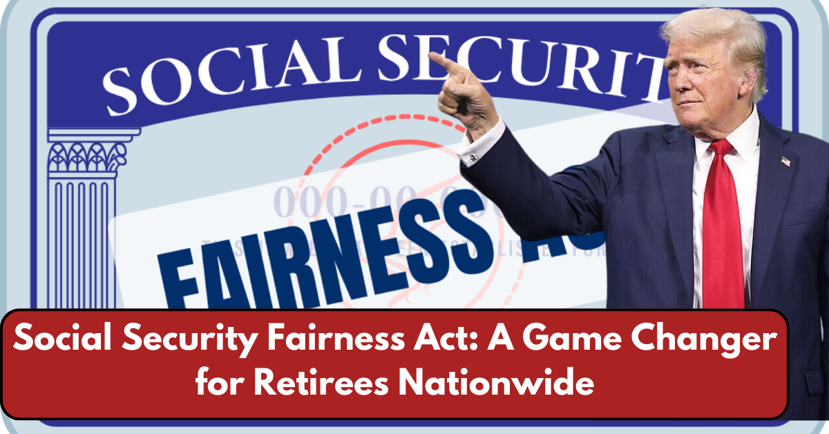 Social Security Fairness Act: A Game Changer for Retirees Nationwide