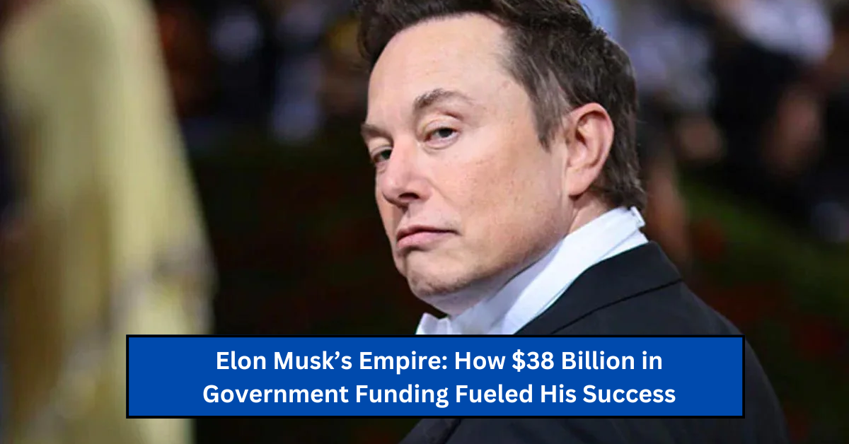 Elon Musk’s Empire: How $38 Billion in Government Funding Fueled His Success