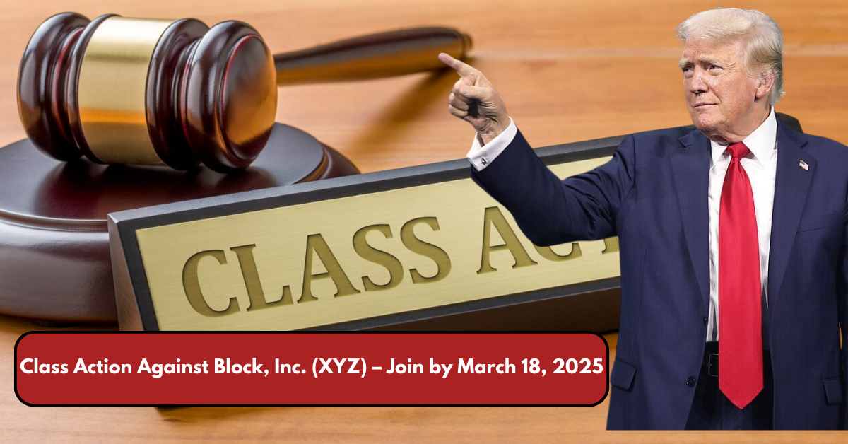 Class Action Against Block, Inc. (XYZ) – Join by March 18, 2025