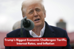 Trump’s Biggest Economic Challenges: Tariffs, Interest Rates, and Inflation